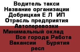 Водитель такси › Название организации ­ Добрицкая Е.Л, ИП › Отрасль предприятия ­ Автоперевозки › Минимальный оклад ­ 40 000 - Все города Работа » Вакансии   . Бурятия респ.